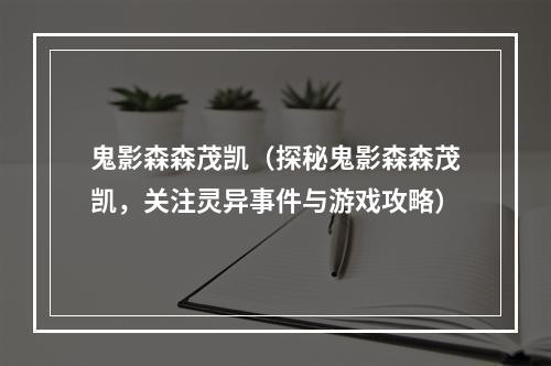 鬼影森森茂凯（探秘鬼影森森茂凯，关注灵异事件与游戏攻略）