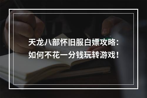 天龙八部怀旧服白嫖攻略：如何不花一分钱玩转游戏！