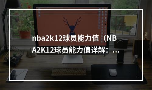 nba2k12球员能力值（NBA2K12球员能力值详解：打造你的最强阵容）