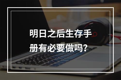 明日之后生存手册有必要做吗？