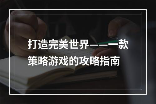 打造完美世界——一款策略游戏的攻略指南