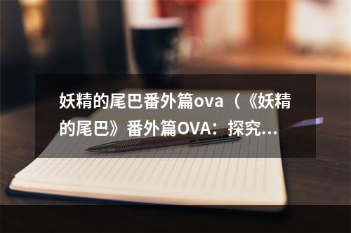 妖精的尾巴番外篇ova（《妖精的尾巴》番外篇OVA：探究妖精的新篇章）