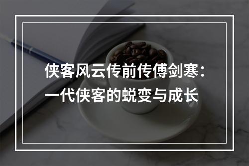 侠客风云传前传傅剑寒：一代侠客的蜕变与成长