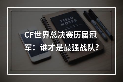 CF世界总决赛历届冠军：谁才是最强战队？