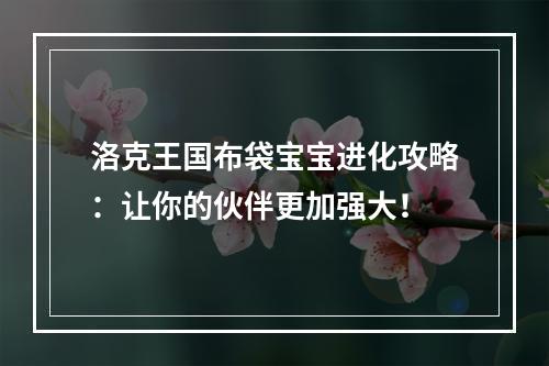 洛克王国布袋宝宝进化攻略：让你的伙伴更加强大！