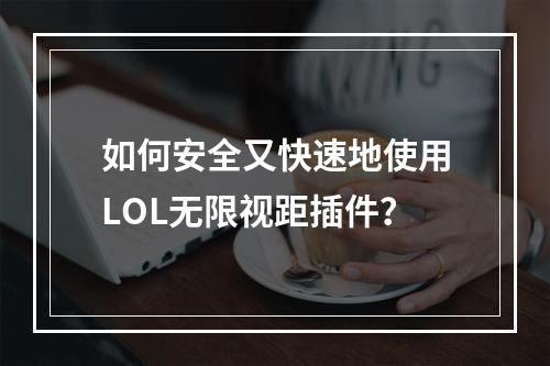 如何安全又快速地使用LOL无限视距插件？