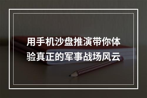 用手机沙盘推演带你体验真正的军事战场风云