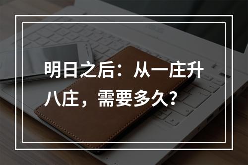 明日之后：从一庄升八庄，需要多久？