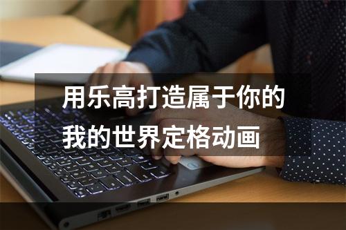 用乐高打造属于你的我的世界定格动画