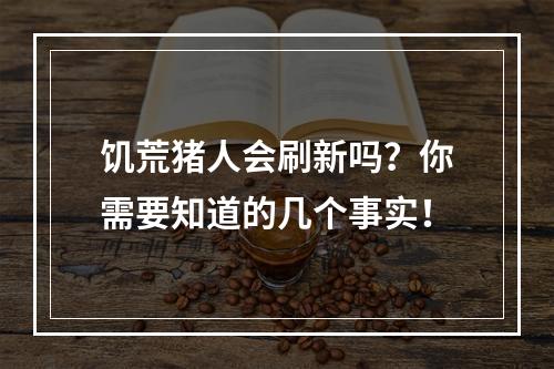 饥荒猪人会刷新吗？你需要知道的几个事实！