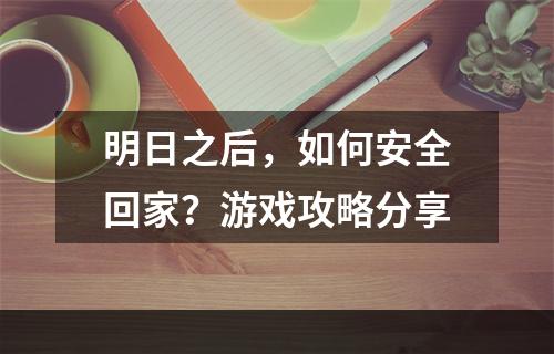 明日之后，如何安全回家？游戏攻略分享