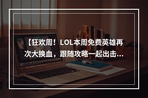 【狂欢周！LOL本周免费英雄再次大换血，跟随攻略一起出击】