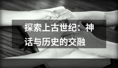 探索上古世纪：神话与历史的交融