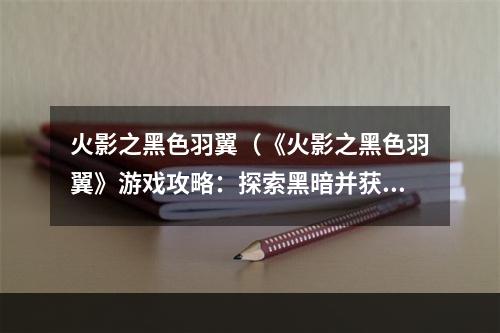 火影之黑色羽翼（《火影之黑色羽翼》游戏攻略：探索黑暗并获得胜利）