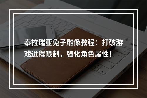 泰拉瑞亚兔子雕像教程：打破游戏进程限制，强化角色属性！