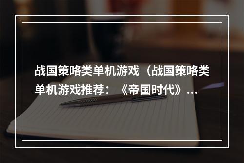 战国策略类单机游戏（战国策略类单机游戏推荐：《帝国时代》）