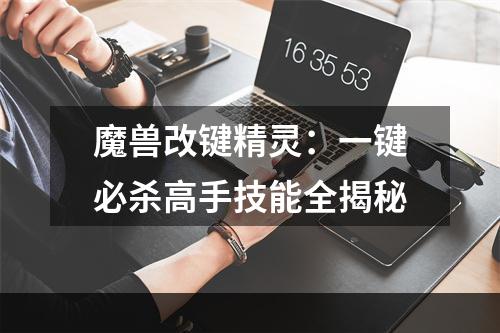 魔兽改键精灵：一键必杀高手技能全揭秘