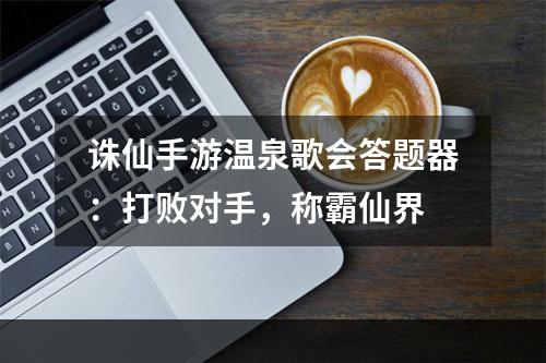 诛仙手游温泉歌会答题器：打败对手，称霸仙界