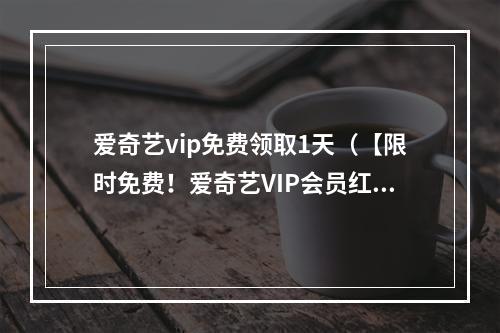 爱奇艺vip免费领取1天（【限时免费！爱奇艺VIP会员红利大放送，精彩电影电视剧新体验】）