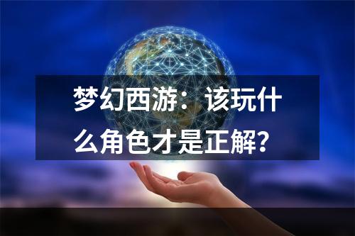 梦幻西游：该玩什么角色才是正解？