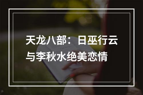 天龙八部：日巫行云与李秋水绝美恋情