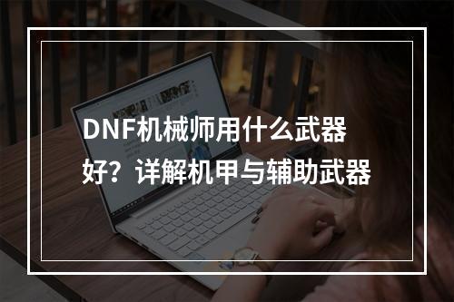 DNF机械师用什么武器好？详解机甲与辅助武器