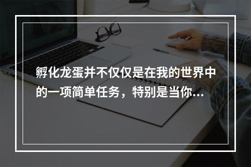 孵化龙蛋并不仅仅是在我的世界中的一项简单任务，特别是当你想要获得虚空龙时。通过这篇文章，我们将一步一