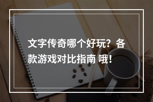 文字传奇哪个好玩？各款游戏对比指南 哦！