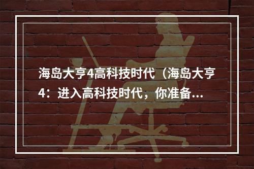 海岛大亨4高科技时代（海岛大亨4：进入高科技时代，你准备好了吗？）