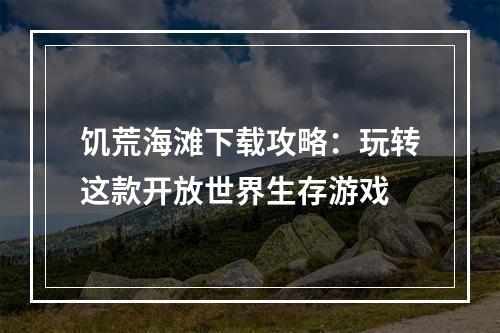 饥荒海滩下载攻略：玩转这款开放世界生存游戏