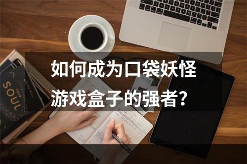 如何成为口袋妖怪游戏盒子的强者？