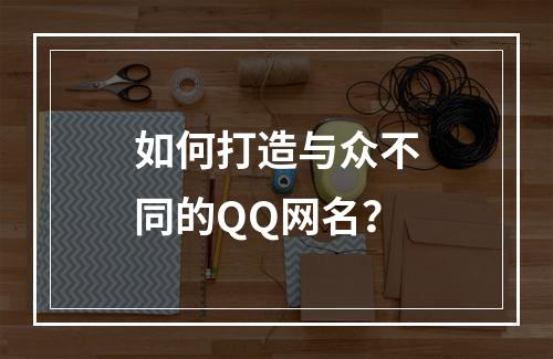 如何打造与众不同的QQ网名？