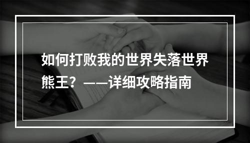 如何打败我的世界失落世界熊王？——详细攻略指南