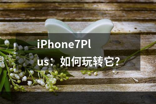 iPhone7Plus：如何玩转它？