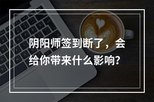 阴阳师签到断了，会给你带来什么影响？