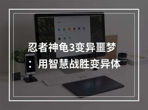 忍者神龟3变异噩梦：用智慧战胜变异体