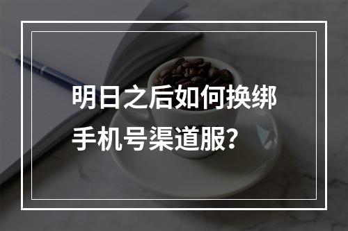 明日之后如何换绑手机号渠道服？