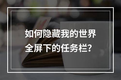 如何隐藏我的世界全屏下的任务栏？