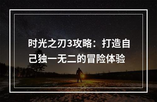 时光之刃3攻略：打造自己独一无二的冒险体验