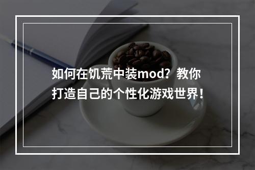 如何在饥荒中装mod？教你打造自己的个性化游戏世界！