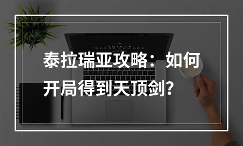 泰拉瑞亚攻略：如何开局得到天顶剑？