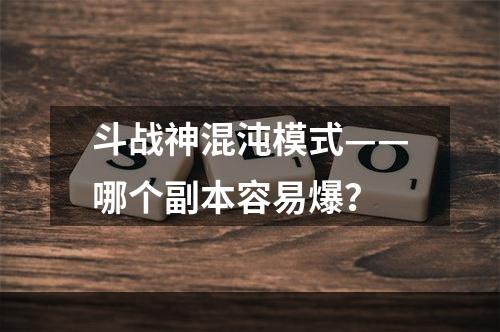 斗战神混沌模式——哪个副本容易爆？