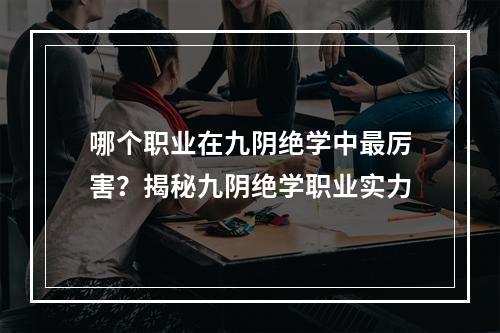 哪个职业在九阴绝学中最厉害？揭秘九阴绝学职业实力