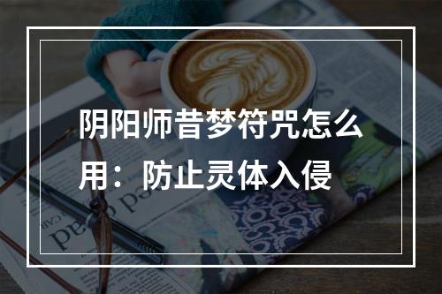 阴阳师昔梦符咒怎么用：防止灵体入侵