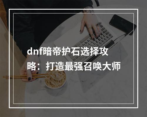 dnf暗帝护石选择攻略：打造最强召唤大师