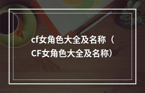 cf女角色大全及名称（CF女角色大全及名称）