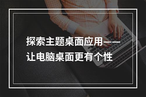 探索主题桌面应用——让电脑桌面更有个性