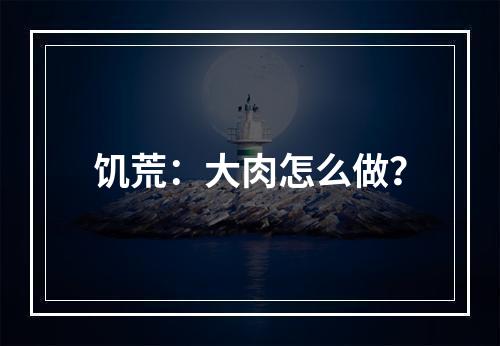 饥荒：大肉怎么做？