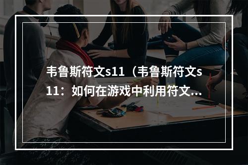 韦鲁斯符文s11（韦鲁斯符文s11：如何在游戏中利用符文技能实现超神表现）