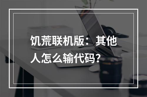 饥荒联机版：其他人怎么输代码？